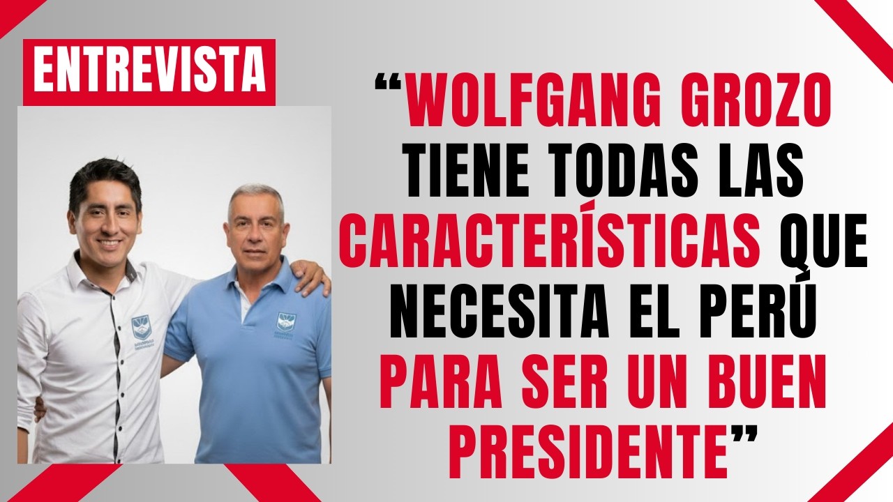 “WOLFGANG GROZO TIENE TODAS LAS CARACTERÍSTICAS QUE NECESITA EL PERÚ PARA SER UN BUEN PRESIDENTE”