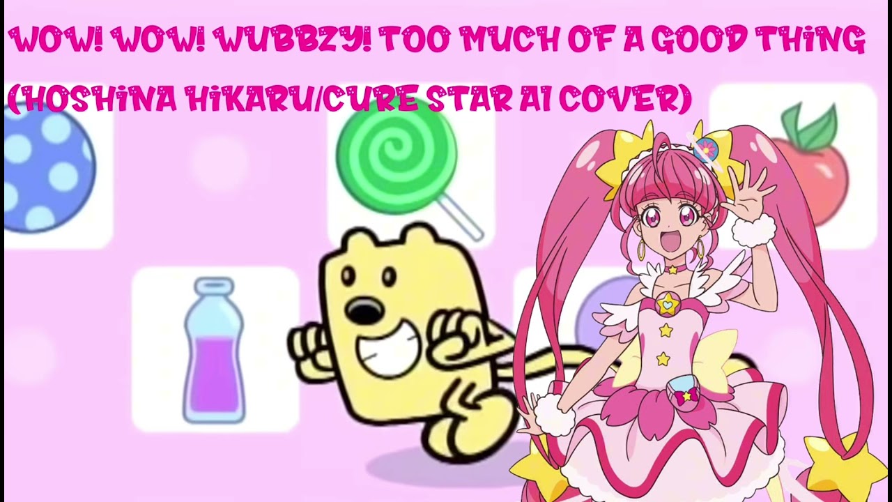 Wow! Wow! Wubbzy! Too much of a good thing (Hoshina Hikaru/Cure Star AI Cover)