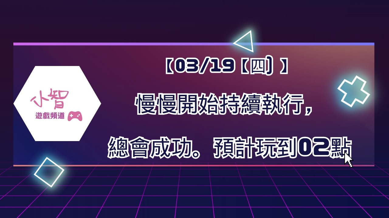 【03/19【四) 】 慢慢開始持續執行，總會成功。預計玩到02點