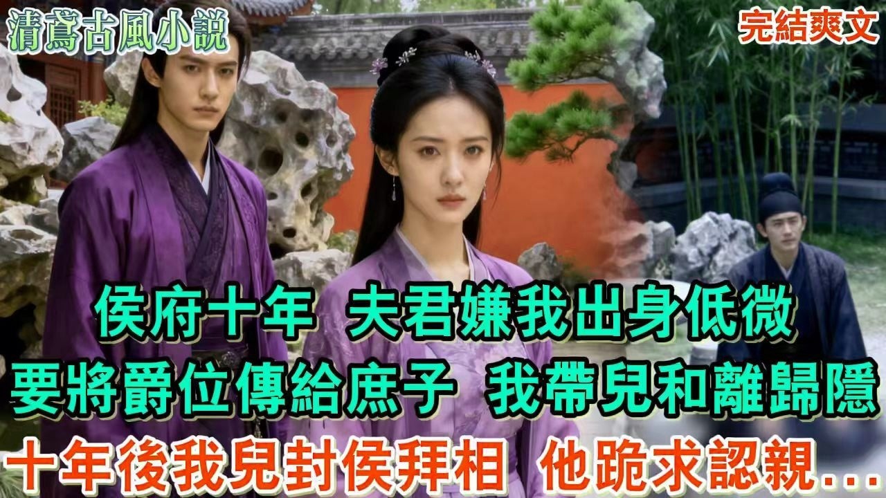 【完結爽文】侯府十年，夫君嫌我出身低微，要將爵位傳給庶子；我帶兒和離歸隱，十年後我兒封侯拜相，他跪求認親，我兒冷漠一語，他當場崩潰#小說#追妻火葬場#愛情#古言小說#逆袭#爽文完結#大女主
