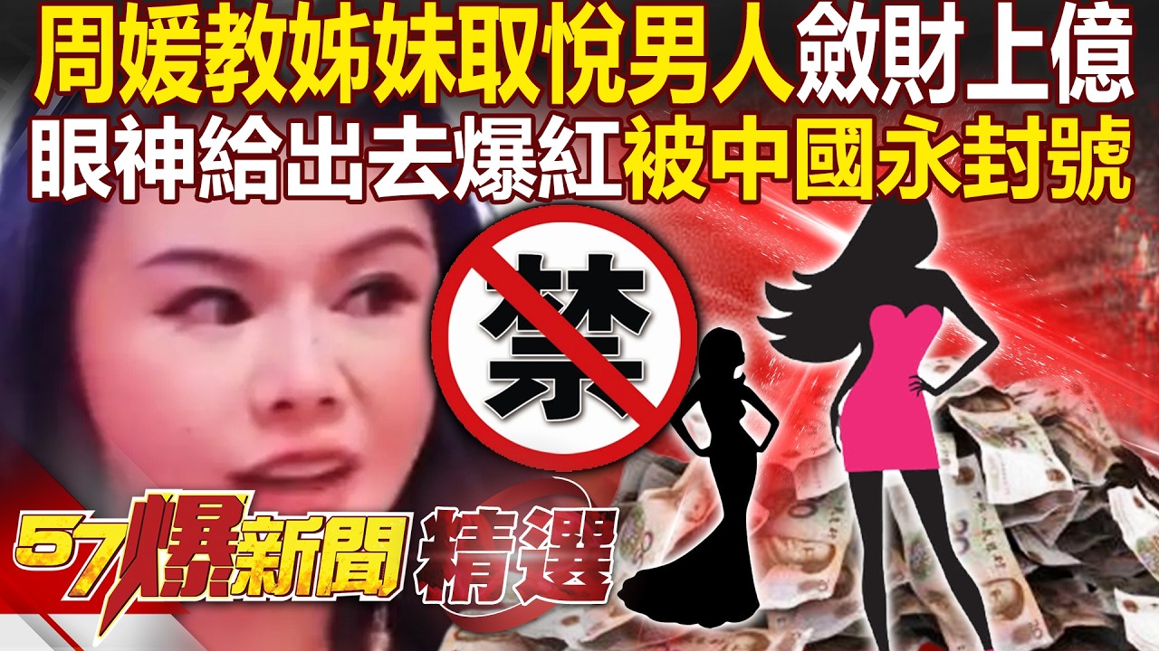 周媛教課取悅男人斂財上億「被中國永久封號」！「眼神給出去」靈動爆紅...姊妹拉下線搶上？！ - 徐俊相【57爆新聞 精選】