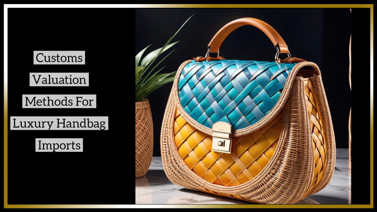 Customs Valuation Methods For Luxury Handbag Imports