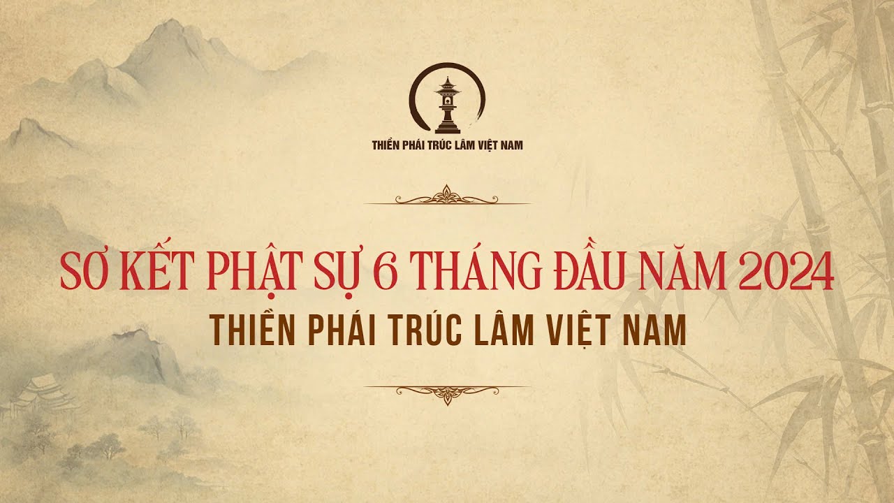 SƠ KẾT PHẬT SỰ 6 THÁNG ĐẦU NĂM 2024 THIỀN PHÁI TRÚC LÂM VIỆT NAM