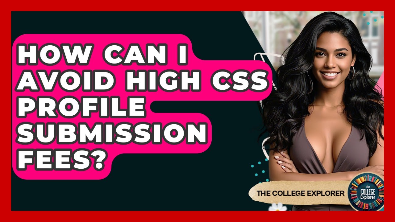 How Can I Avoid High CSS Profile Submission Fees? - The College Explorer