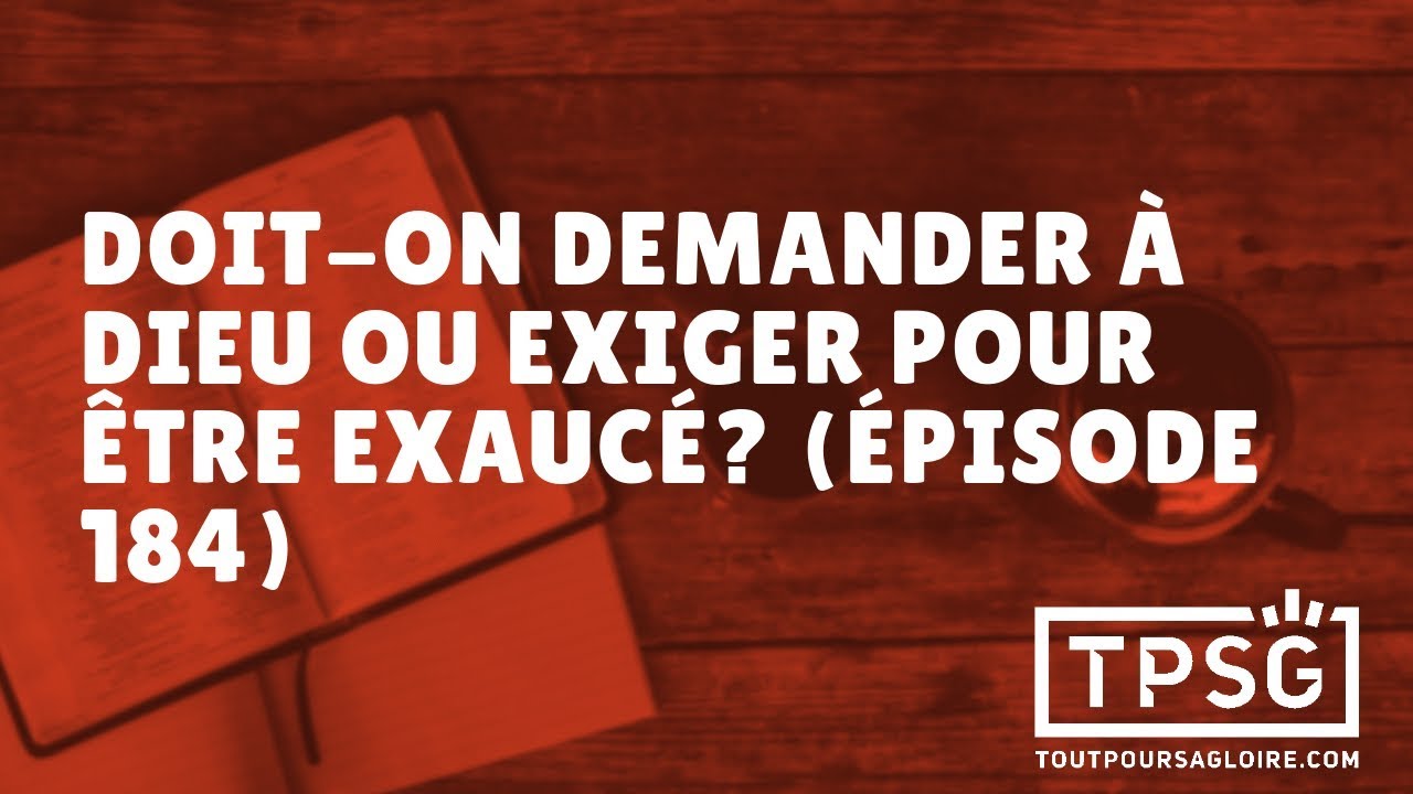 Doit-on demander &agrave; Dieu ou exiger pour &ecirc;tre exauc&eacute;? (&Eacute;pisode 184)