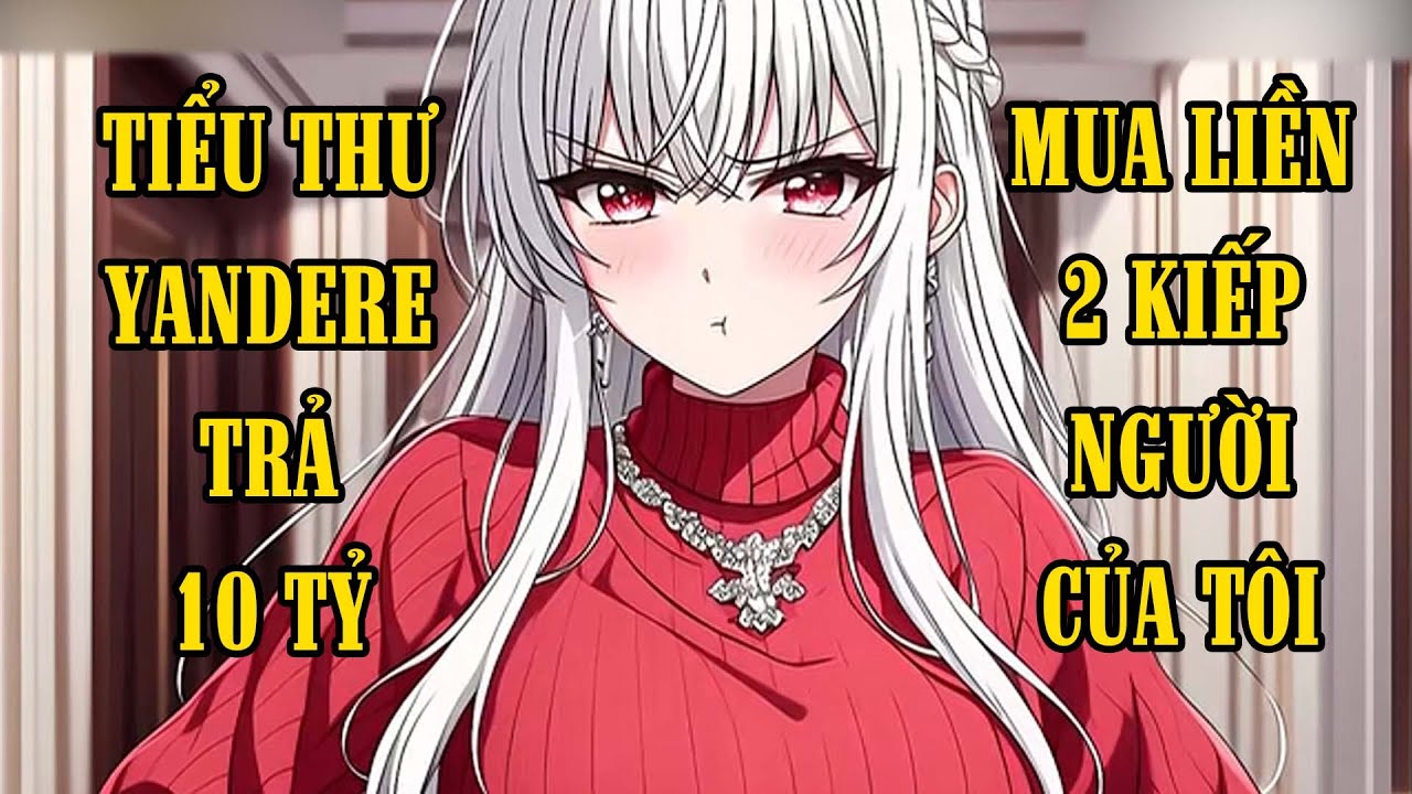 Tiểu Thư Tài Phiệt YANDERE Trả Tôi 10 Tỷ, Yêu Cầu Tôi Sống Cùng Trong 2 Kiếp Và Cái Kết...