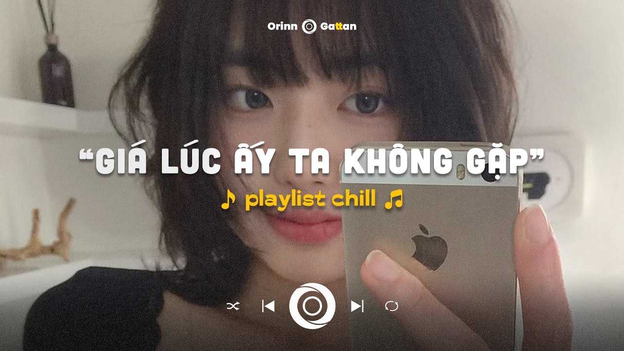 Giá lúc ấy ta không gặp.. Anh Cũng Đâu Có Muốn Tin, Tràn Bộ Nhớ | Playlist chill GenZ tâm trạng