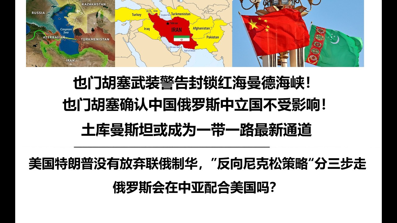 也门胡塞武装警告封锁红海曼德海峡！也门胡塞确认中国俄罗斯中立国不受影响！土库曼斯坦或成为一带一路最新通道，美国特朗普没有放弃联俄制华，&rdquo;反向尼克松策略&ldquo;分三步走，俄罗斯会在中亚配合美国吗？