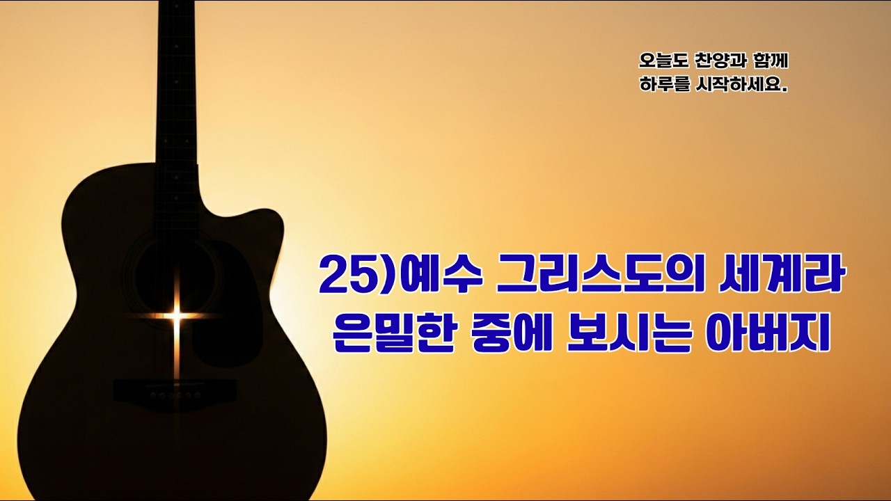 25)예수 그리스도의 세계라(은밀한 중에 보시는 아버지)#ccm찬양 #말씀찬양