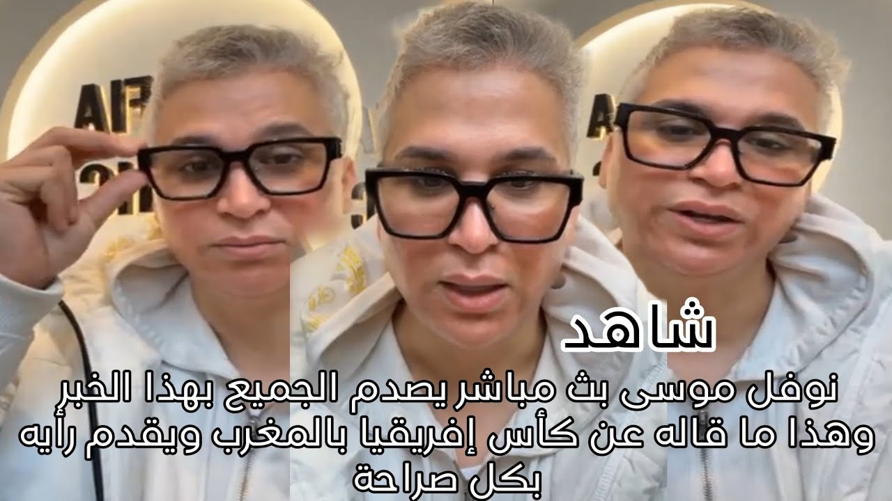 نوفل موسى بث مباشر يصدم الجميع بهذا الخبر وهذا ما قاله عن كأس إفريقيا بالمغرب ويقدم رأيه بكل صراحة