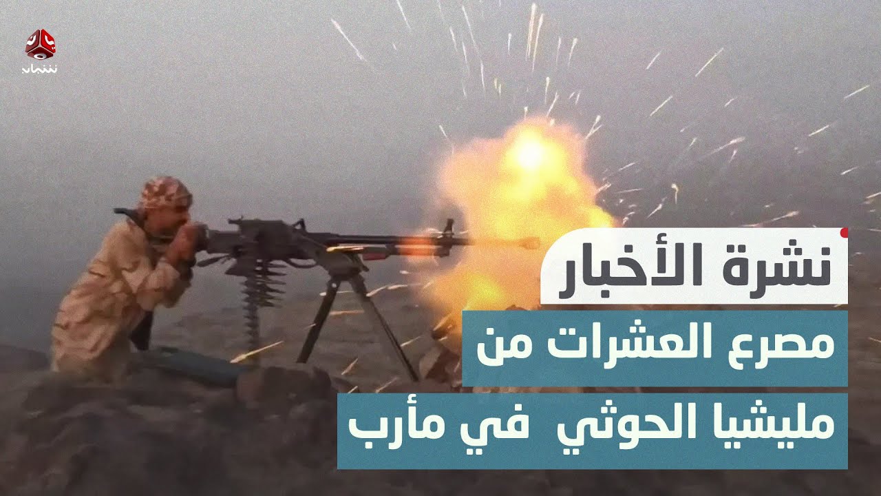 مصرع العشرات من مليشيا الحوثي بمواجهات مع القوات الحكومية في مأرب | نشرة الاخبار