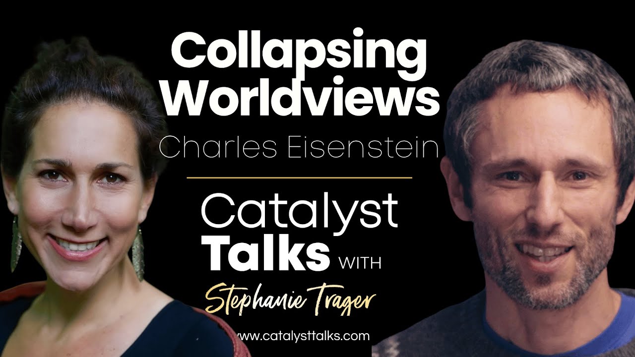 Charles Eisenstein: Collapsing Worldviews | Catalyst Talks Podcast
