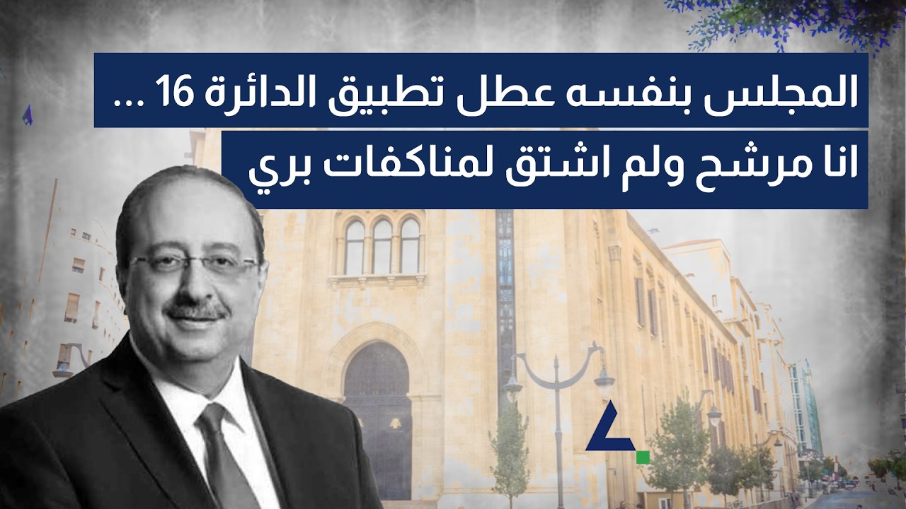 مخيبر يكشف: المجلس بنفسه عطل تطبيق الدائرة ١٦ ... انا مرشح ولم اشتق لمناكفات بري