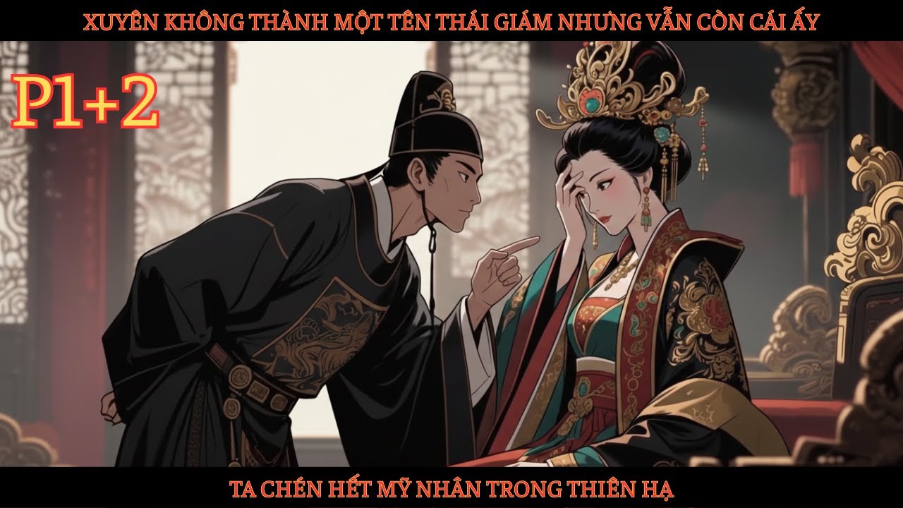 XUYÊN KHÔNG THÀNH MỘT TÊN THÁI GIÁM NHƯNG VẪN CÒN CỦA QUÝ, TA CHÉN HẾT MỸ NHÂN TRONG THIÊN HẠ - P1+2