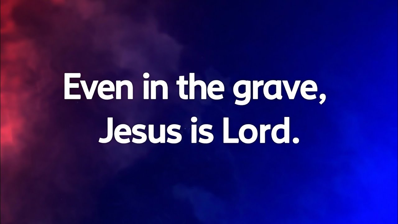 EVEN IN THE TOMB, JESUS IS LORD