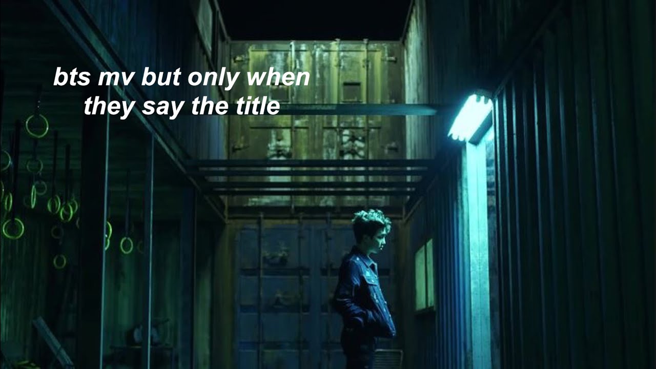 every bts mv but only when they say the title