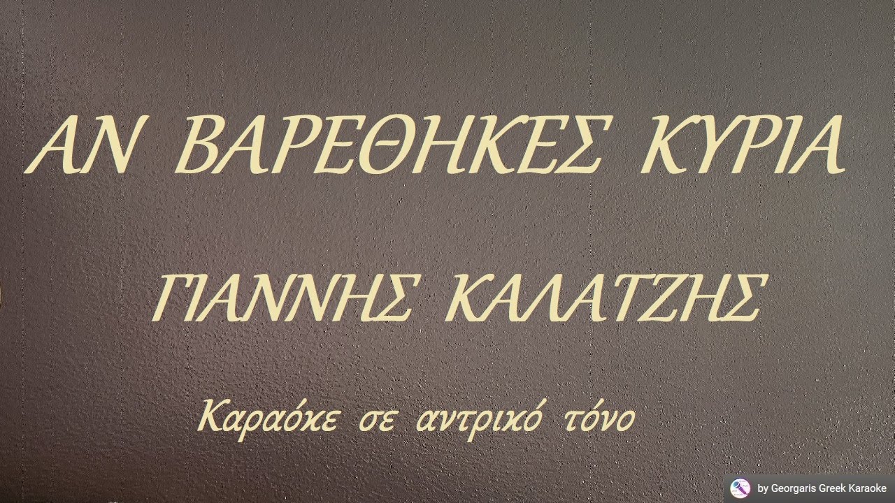 ΑΝ  ΒΑΡΕΘΗΚΕΣ  ΚΥΡΙΑ -ΓΙΑΝΝΗΣ  ΚΑΛΑΤΖΗΣ (PE#) Καραόκε  σε  αντρικό  τόνο