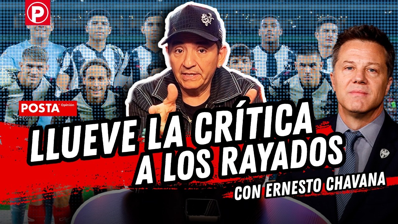 Llueve la crítica a los Rayados | POSTA Opinión con Ernesto Chavana