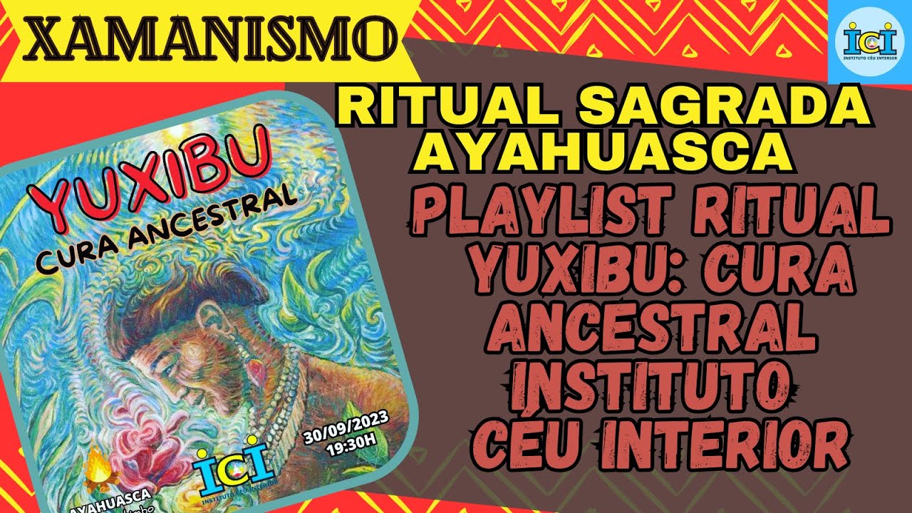 PLAYLIST RITUAL XAMÂNICO COM A SAGRADA AYAHUASCA: YUXIBU: CURA ANCESTRAL, INSTITUTO CÉU INTERIOR