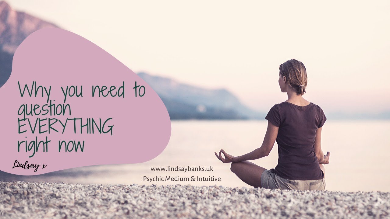 Why you need to question EVERYTHING right now!