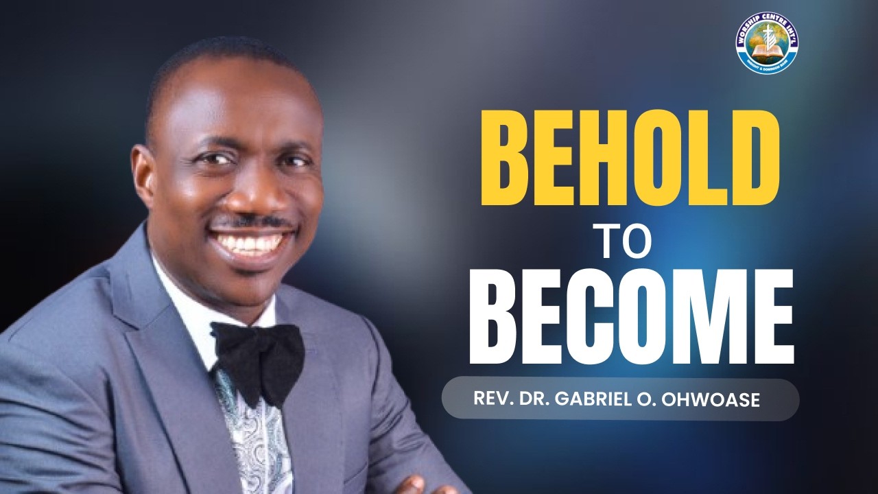 BEHOLD TO BECOME | Unlocking the Power of Transformation | Rev. Dr. Gabriel O. Ohwoase