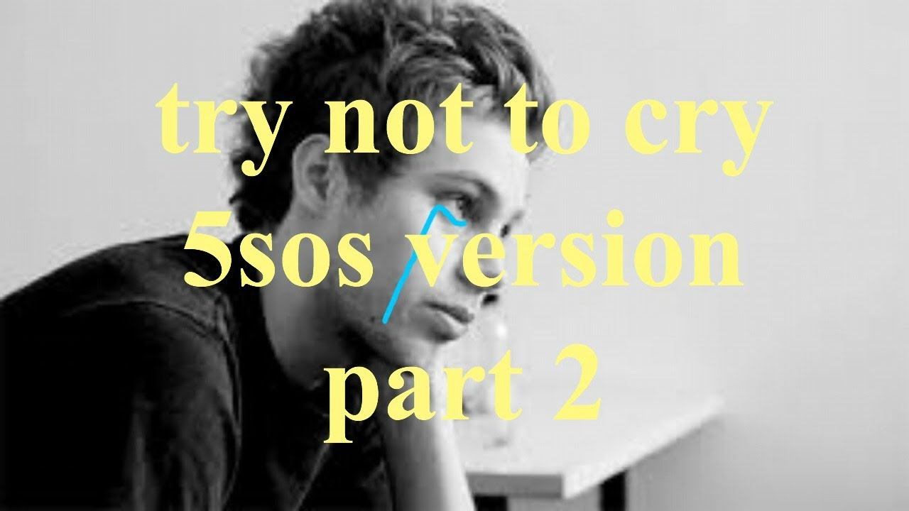 try not to cry 5sos version part 2