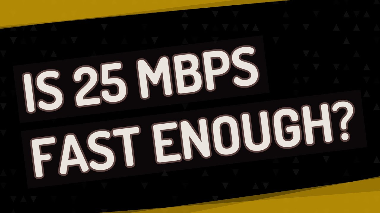 Is 25 Mbps fast enough?