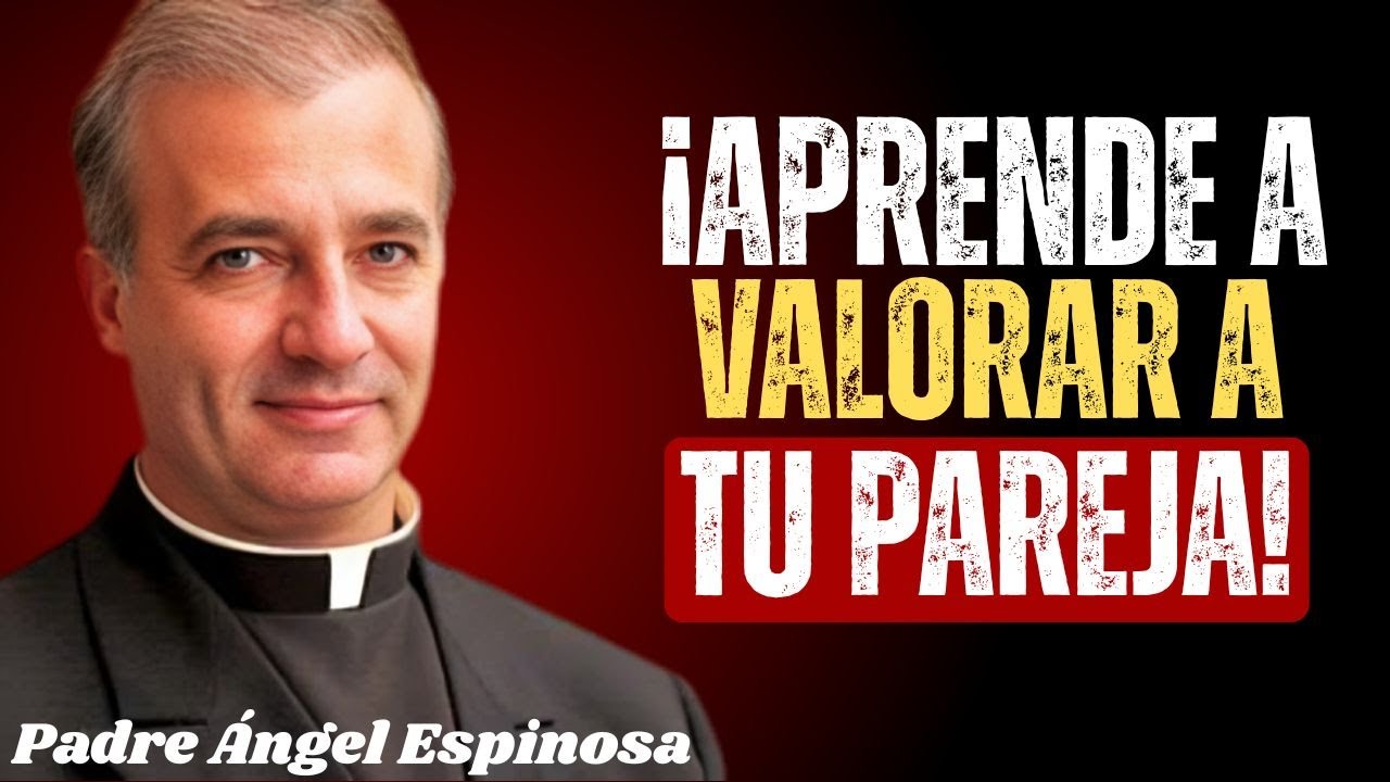 ¡Aprende a Valorar a Tu Pareja Antes de Que Sea Tarde! - Padre Angel Espinosa