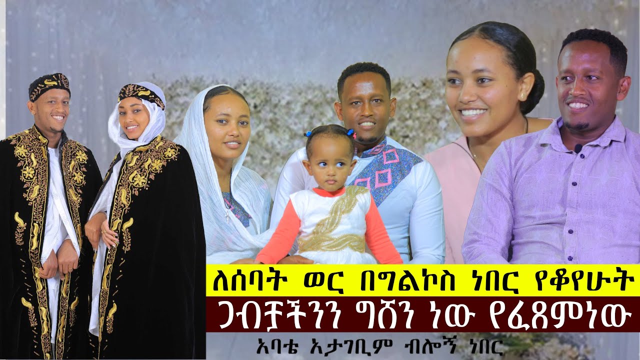 ለሰባት ወር በግልኮስ ነበር የቆየሁት....ጋብቻችንን ግሸን ነው የፈጸምነው....አባቴ አታገቢም ብሎኝ ነበር።