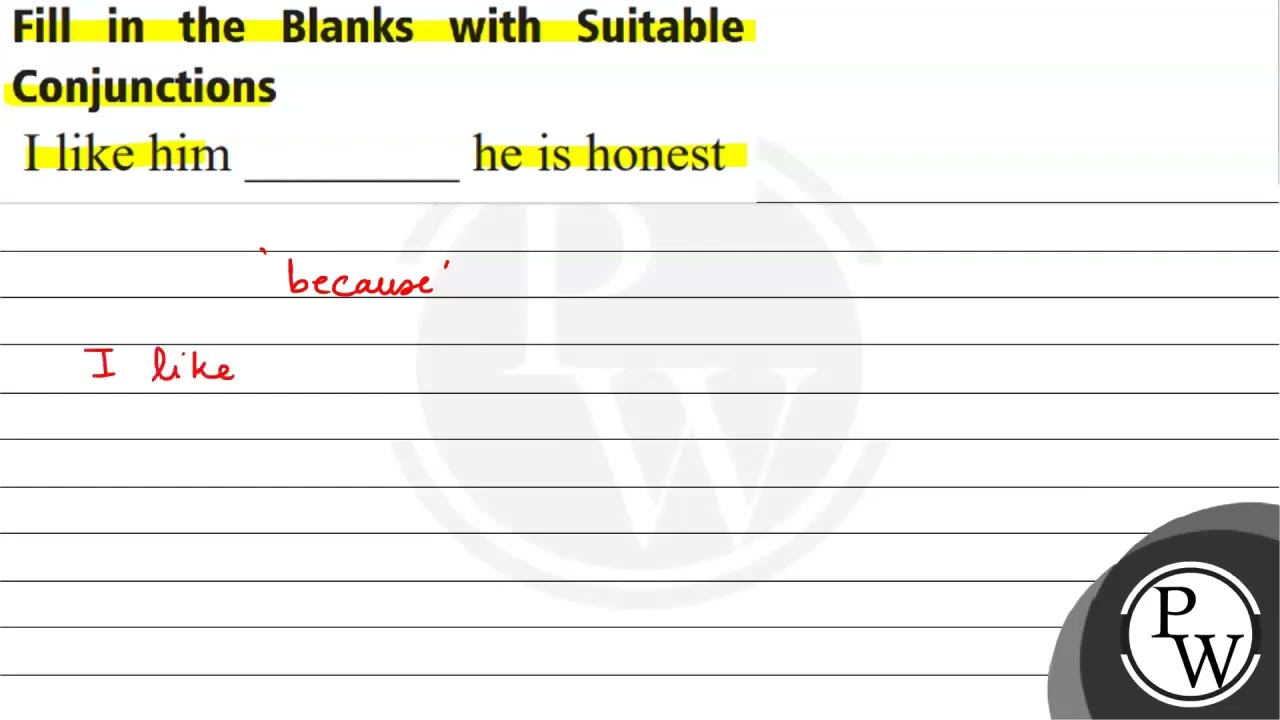 Fill in the Blanks with Suitable Conjunctions I like him he is honest