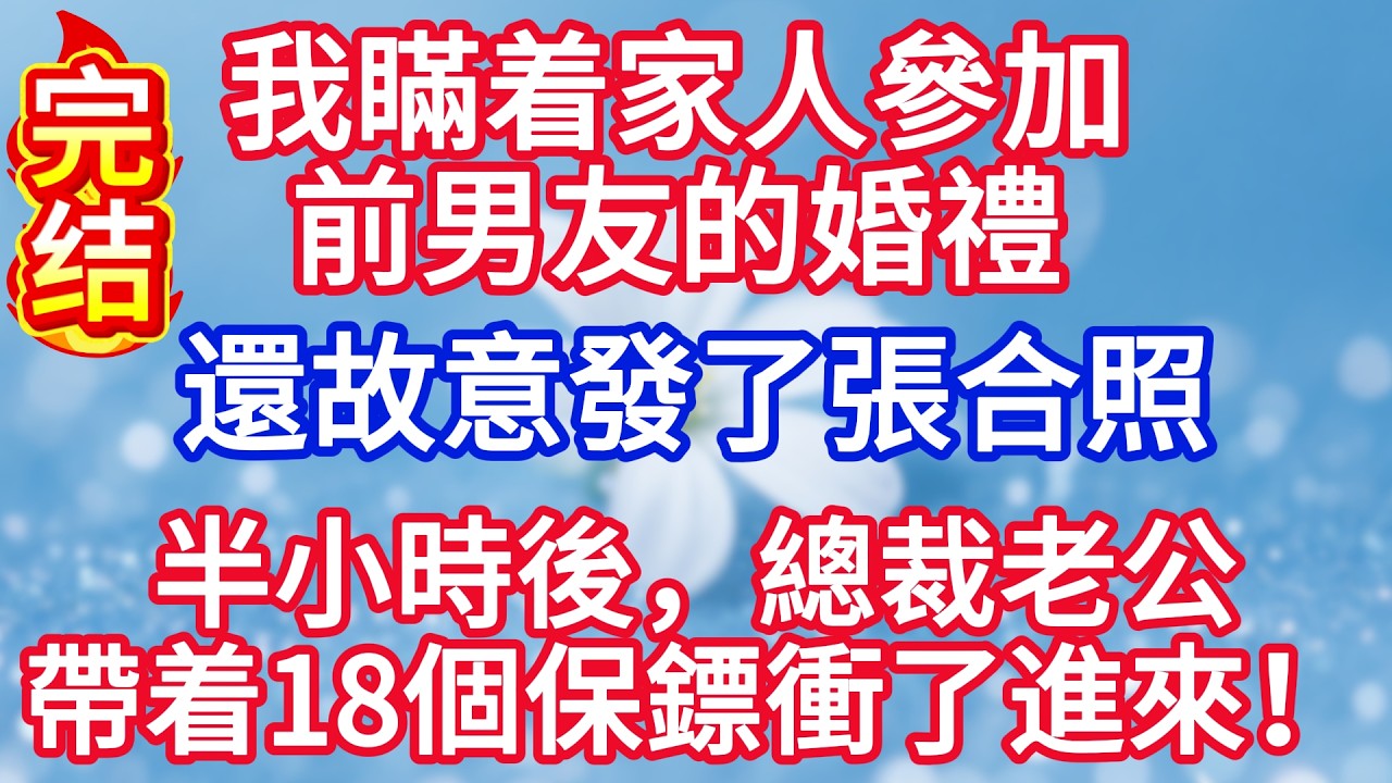 我瞞着家人參加前男友的婚禮，還故意發了張合照，半小時後，總裁老公帶着18個保鏢衝了進來#完结文#情感故事#一口气看完