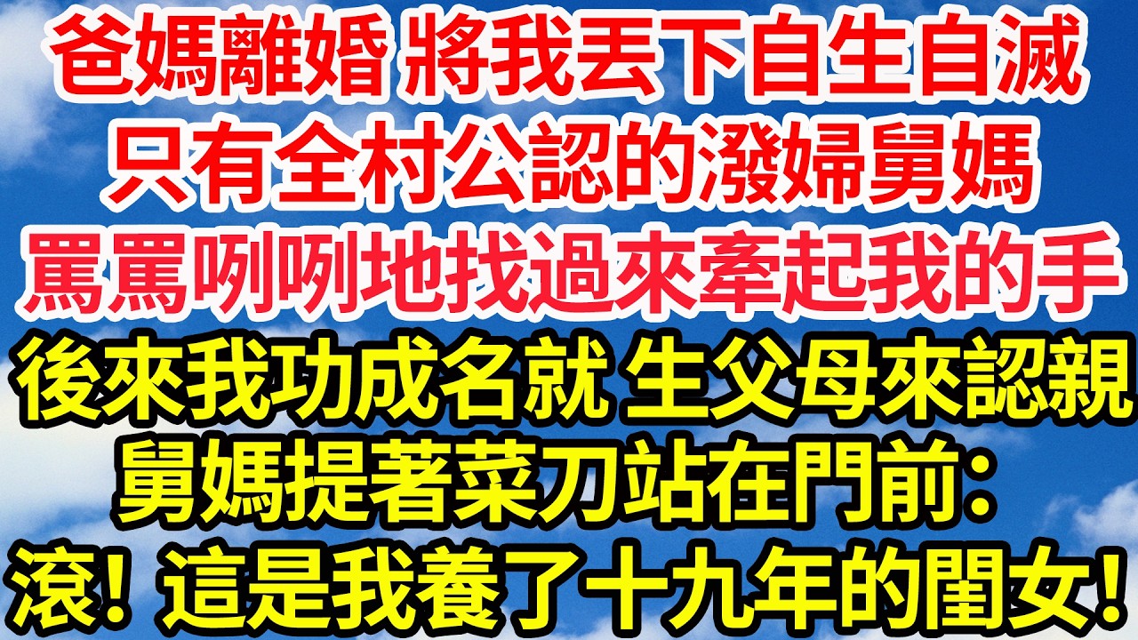 爸媽離婚 將我丟下自生自滅，只有全村公認的潑婦舅媽，罵罵咧咧地找過來牽起我的手。後來我功成名就 生父母上門認親，舅媽提著菜刀站在門前：滾！這是我養了十九年的閨女！||笑看人生情感生活