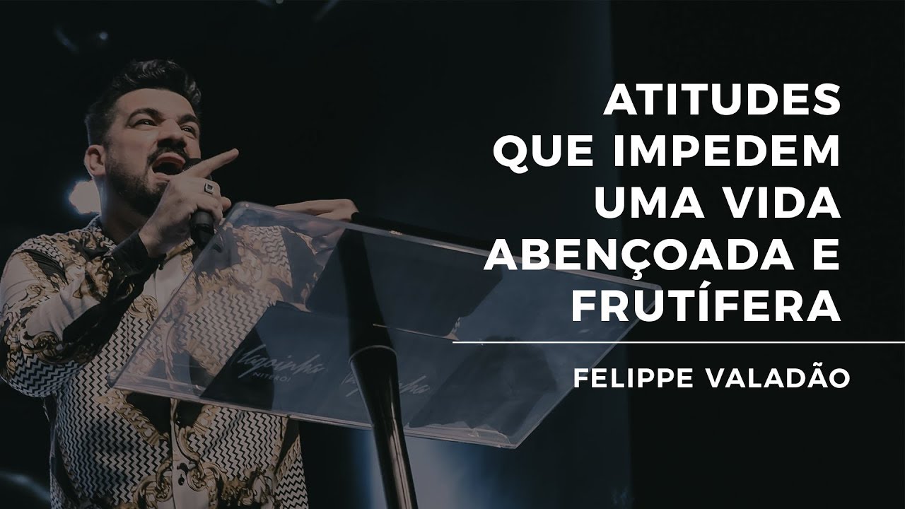 ATITUDES QUE IMPEDEM UMA VIDA FRUTÍFERA E ABUNDANTE - FELIPPE VALADÃO