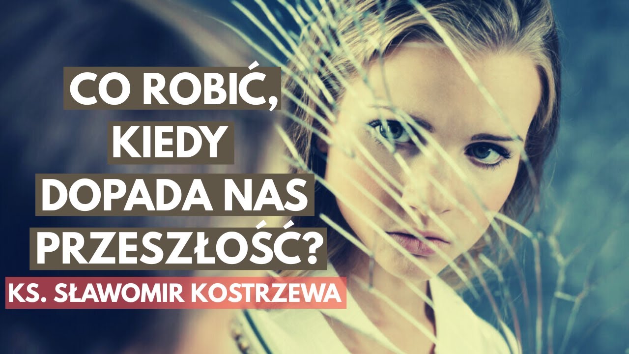 Co robić, kiedy dopada nas przeszłość? - ks. Sławomir Kostrzewa