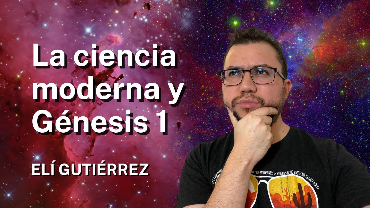 La ciencia moderna y Génesis 1 - Elí Gutiérrez