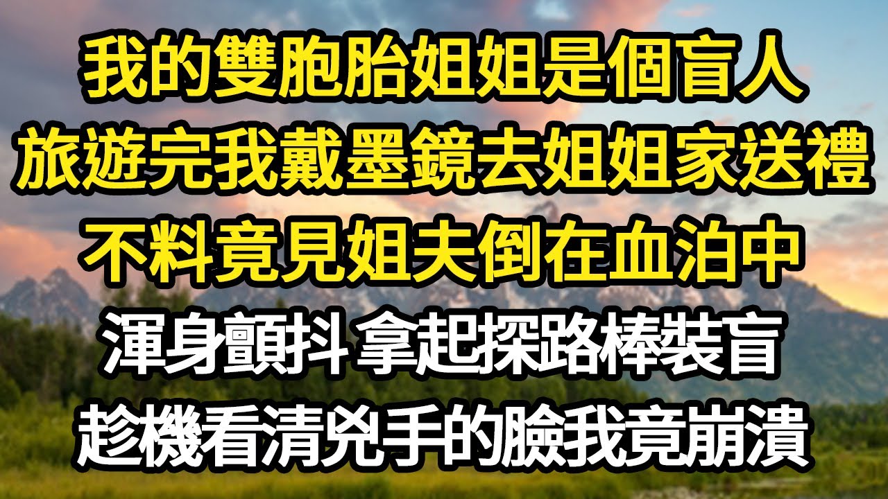 我的雙胞胎姐姐是個盲人，旅遊完我戴墨鏡去姐姐家送禮，不料竟見姐夫倒在血泊中，渾身顫抖 拿起探路棒裝盲，趁機看清兇手的臉我竟崩潰#故事#悬疑#人性#刑事#人生故事#生活哲學#為人哲學