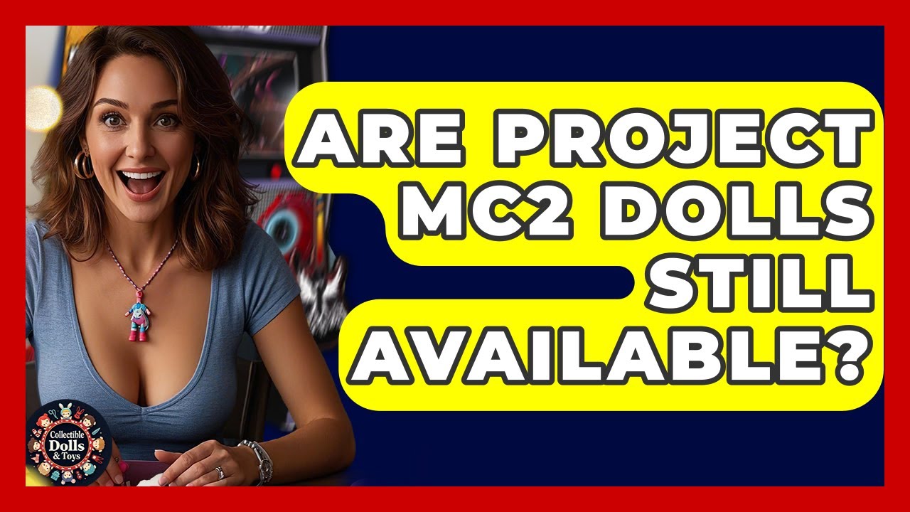 Are Project MC2 Dolls Still Available? - Collectible Dolls and Toys