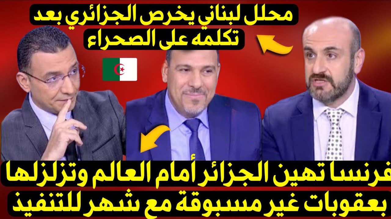 فرنسا تزلزل الجزائري بعقوبات مهينة وفاضحة... والضيف اللبناني يخرص الجزائري بعد تكلمه على ملف الصحراء