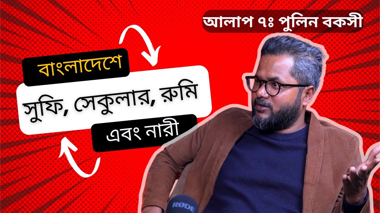 বাংলাদেশে সুফি , সেকুলার, রুমি এবং নারী  - পুলিন বকসী - আলাপ ৭