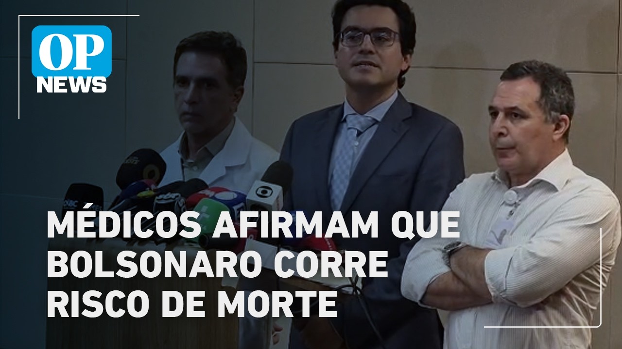 Médicos afirmam que Bolsonaro corre risco de morte: 