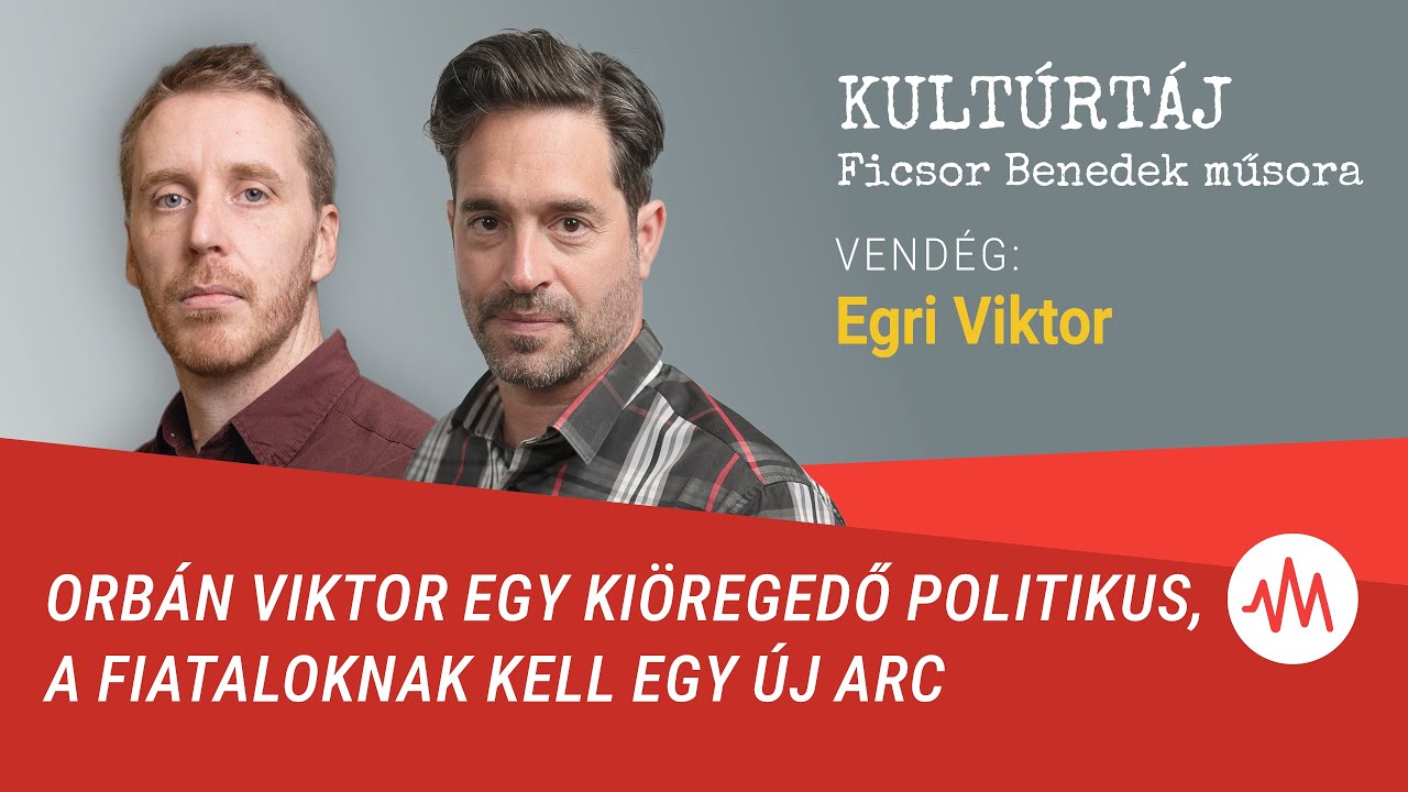 Egri Viktor: Orbán Viktor egy kiöregedő politikus, a fiataloknak kell egy új arc – Kultúrtáj