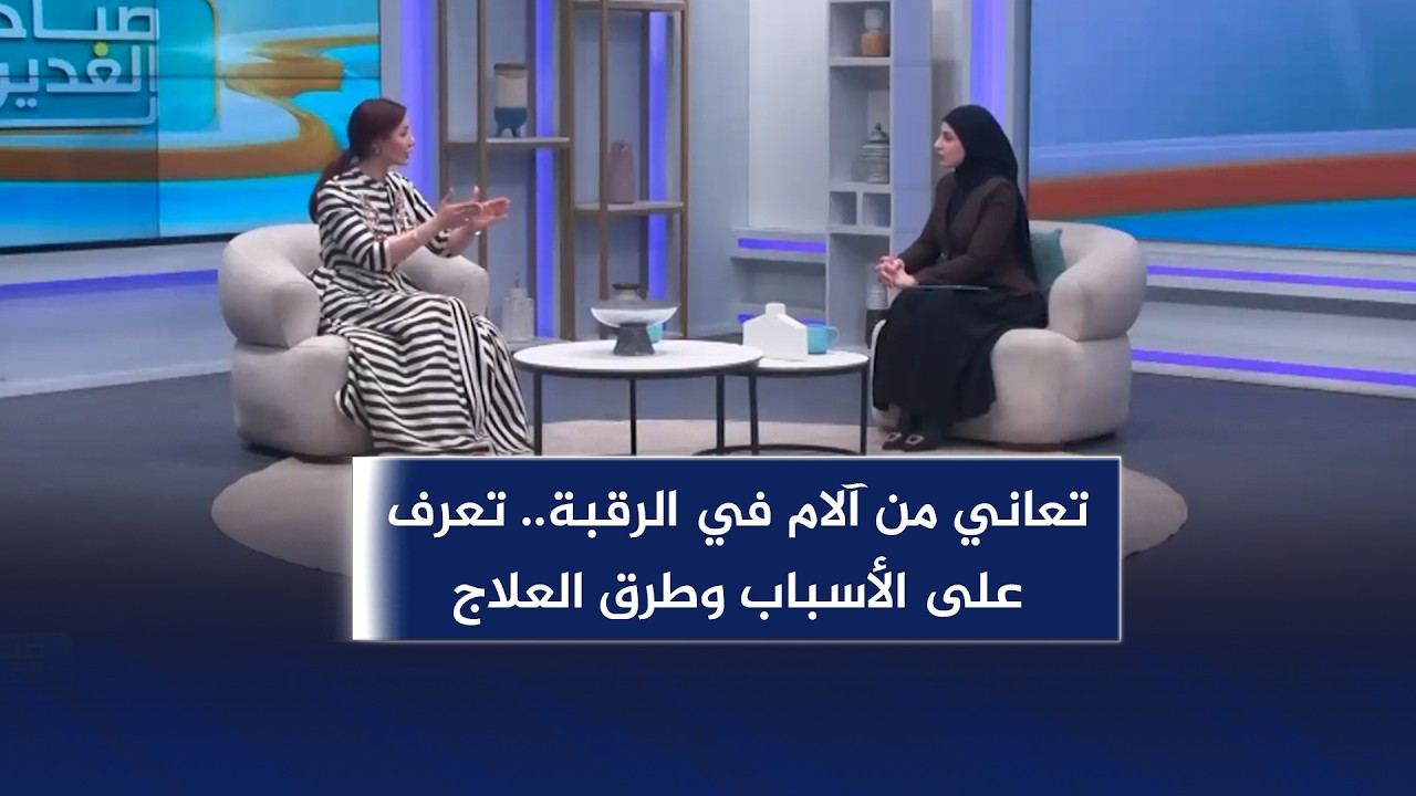 صباح الغدير | تعاني من آلام في الرقبة.. تعرف على الأسباب وطرق العلاج الصحيحة