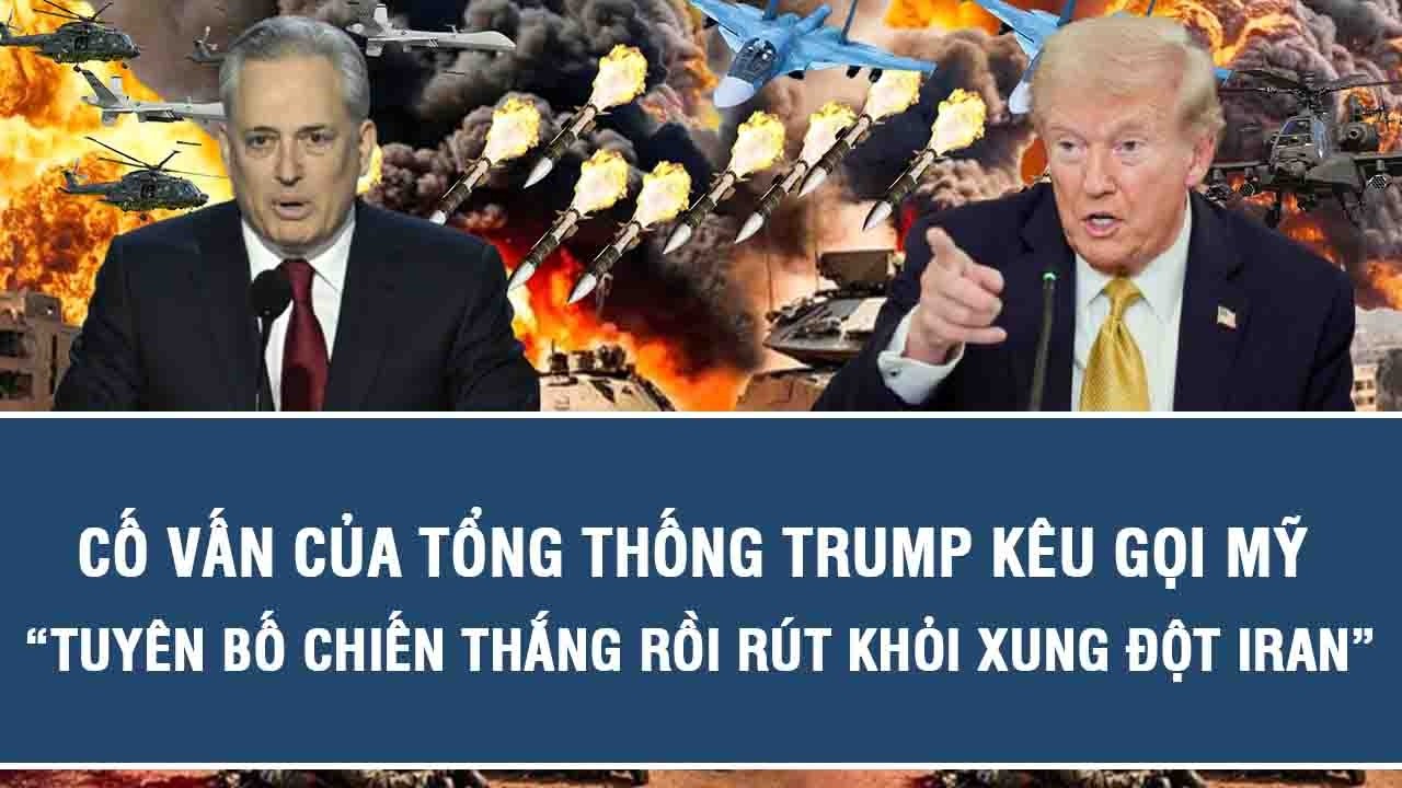 Cố vấn của Tổng thống Trump kêu gọi Mỹ “tuyên bố chiến thắng rồi rút khỏi xung đột Iran”