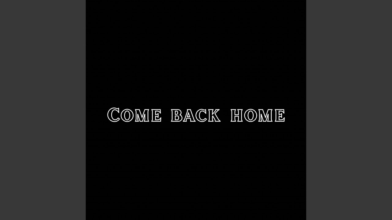 Come back home