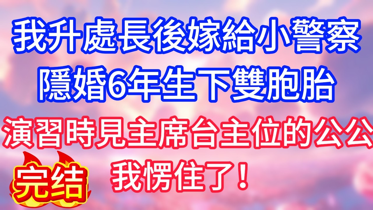 【情感故事】我升處長後嫁給小警察，隱婚6年生下雙胞胎，演習時見主席台主位的公公，我愣住了！#故事 #人生哲理