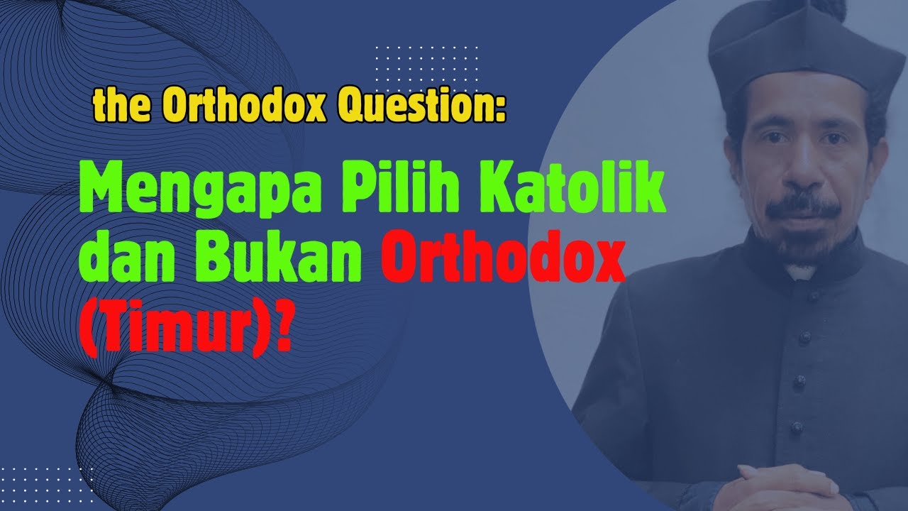 PROBLEM ORTODOKS: MENGAPA KATOLIK DAN BUKAN ORTODOKS TIMUR?