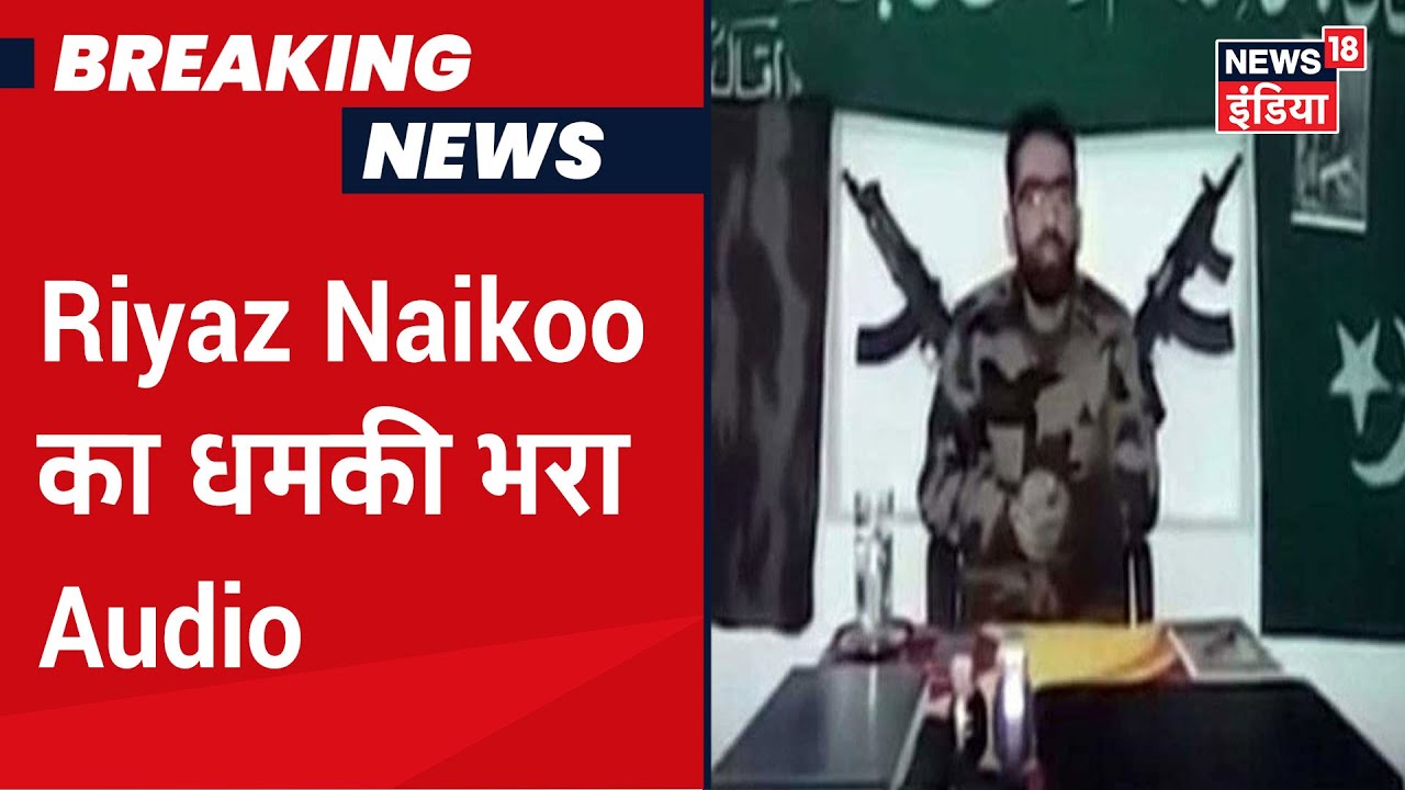 Riyaz Naikoo कुछ ऐसे धमकी देता था कश्मीरी पुलिसवालों को, News18 पर सुनिए मारे गए आतंकी की आवाज़