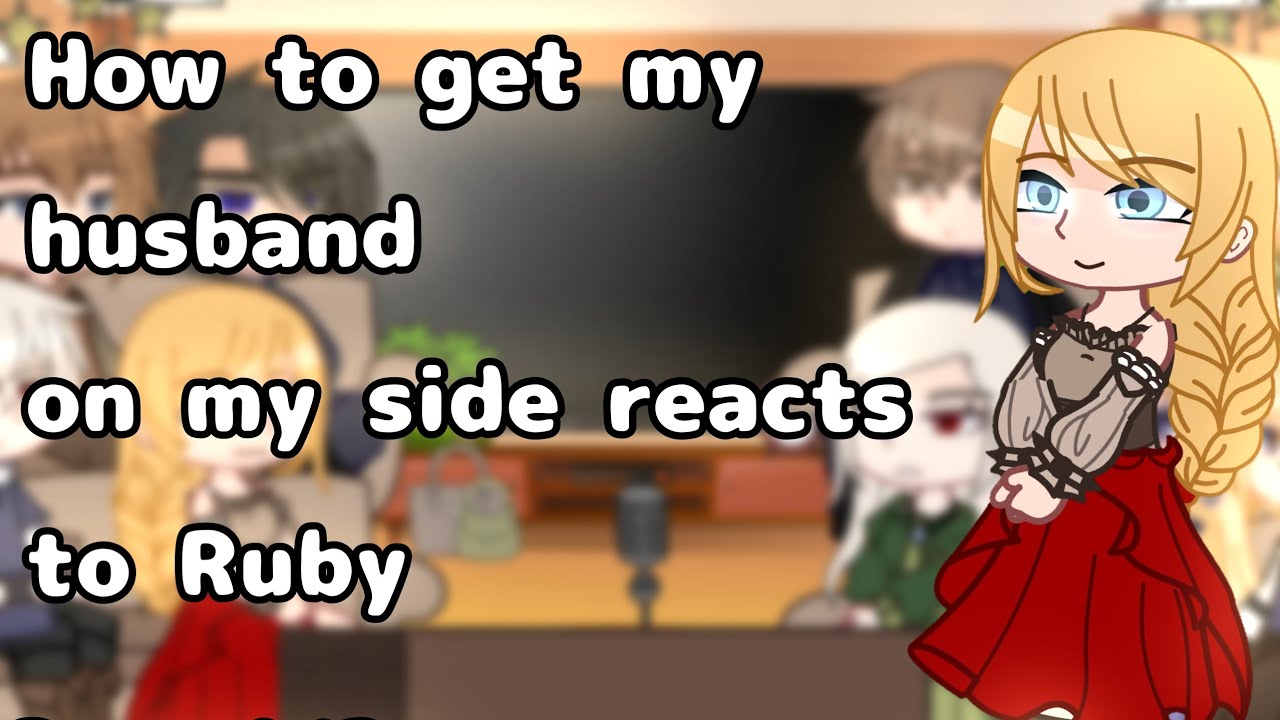 *How to get my husband on my side* react to Ruby    Part 1/?