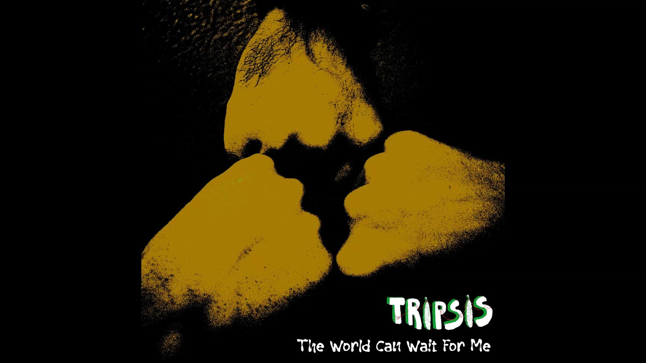 Tripsis - The World Can Wait For Me