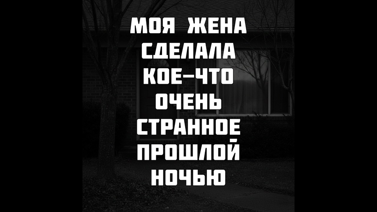 Моя жена сделала кое-что очень странное прошлой ночью. Страшные истории на ночь. Страшные истории.